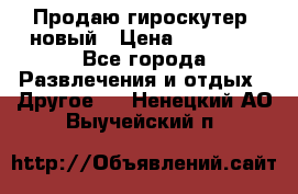 Продаю гироскутер  новый › Цена ­ 12 500 - Все города Развлечения и отдых » Другое   . Ненецкий АО,Выучейский п.